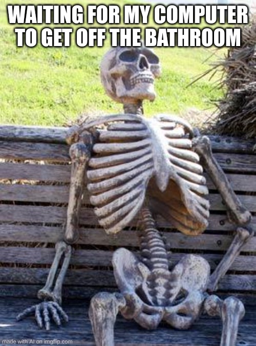 ai meme | WAITING FOR MY COMPUTER TO GET OFF THE BATHROOM | image tagged in memes,waiting skeleton | made w/ Imgflip meme maker