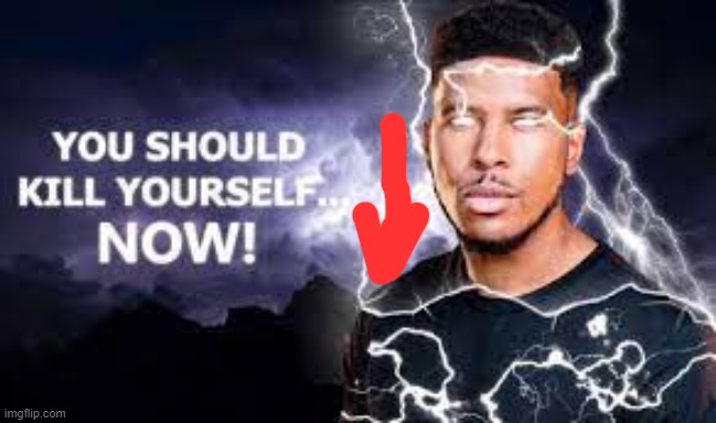 You Should Kill Yourself NOW! | image tagged in you should kill yourself now | made w/ Imgflip meme maker