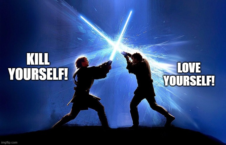 lightsaber battle | KILL YOURSELF! LOVE YOURSELF! | image tagged in lightsaber battle | made w/ Imgflip meme maker
