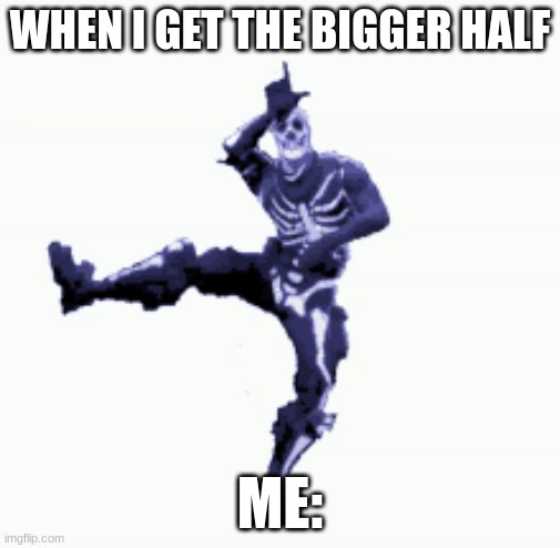 WHEN I GET THE BIGGER HALF; ME: | made w/ Imgflip meme maker