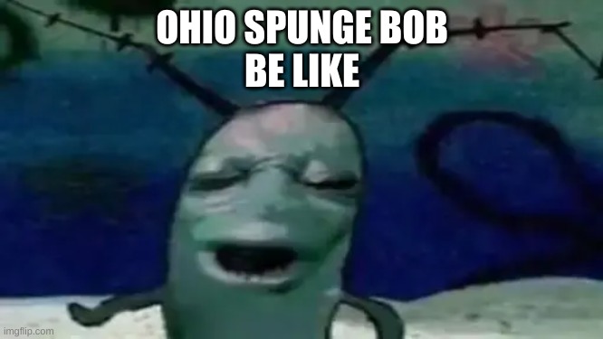 ohio spunge bob | OHIO SPUNGE BOB
BE LIKE | made w/ Imgflip meme maker