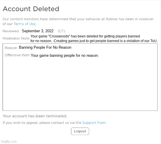 If ClientERROR got banned for making "Crosswoods" | September 3, 2022; Your game "Crosswoods" has been deleted for getting players banned for no reason.  Creating games just to get people banned is a violation of our ToU. Banning People For No Reason; Your game banning people for no reason. | image tagged in banned from roblox 2021 edition | made w/ Imgflip meme maker