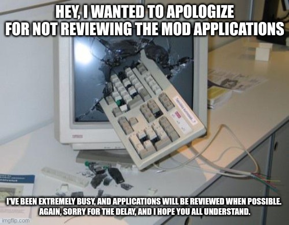 FNAF rage | HEY, I WANTED TO APOLOGIZE FOR NOT REVIEWING THE MOD APPLICATIONS; I'VE BEEN EXTREMELY BUSY, AND APPLICATIONS WILL BE REVIEWED WHEN POSSIBLE. 

AGAIN, SORRY FOR THE DELAY, AND I HOPE YOU ALL UNDERSTAND. | image tagged in fnaf rage | made w/ Imgflip meme maker