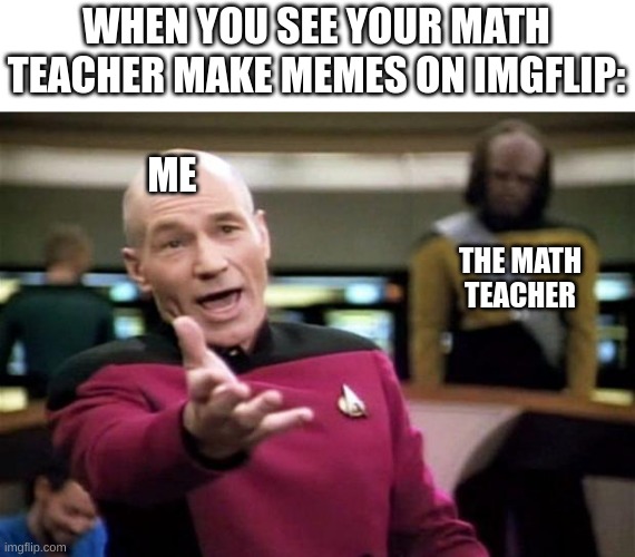 My School life | WHEN YOU SEE YOUR MATH TEACHER MAKE MEMES ON IMGFLIP:; ME; THE MATH TEACHER | image tagged in startrek,kiwi | made w/ Imgflip meme maker
