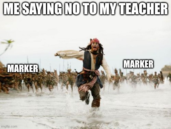 Jack Sparrow Being Chased Meme | ME SAYING NO TO MY TEACHER; MARKER; MARKER | image tagged in memes,jack sparrow being chased | made w/ Imgflip meme maker