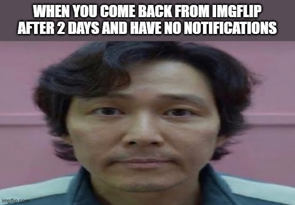 brooooo | WHEN YOU COME BACK FROM IMGFLIP AFTER 2 DAYS AND HAVE NO NOTIFICATIONS | image tagged in gi hun stare,stare,eyes,why,sad,lol | made w/ Imgflip meme maker