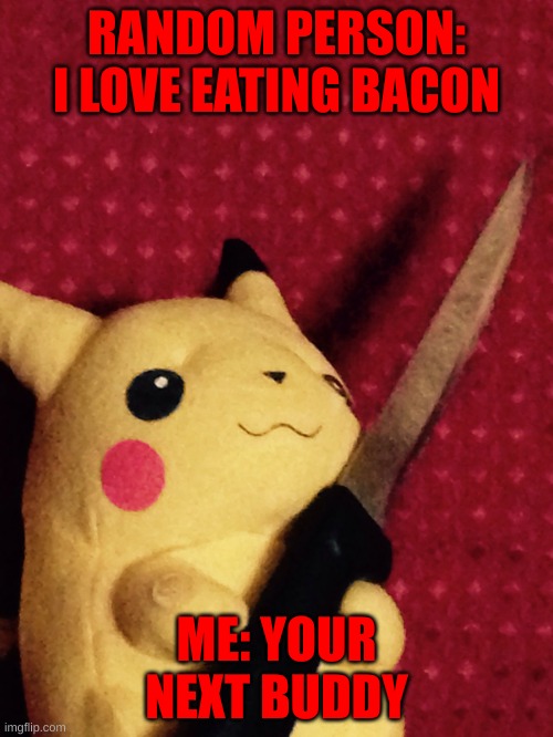 PIKACHU learned STAB! | RANDOM PERSON: I LOVE EATING BACON; ME: YOUR NEXT BUDDY | image tagged in pikachu learned stab | made w/ Imgflip meme maker