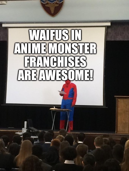 Spiderman Presentation | WAIFUS IN ANIME MONSTER FRANCHISES ARE AWESOME! | image tagged in spiderman presentation | made w/ Imgflip meme maker