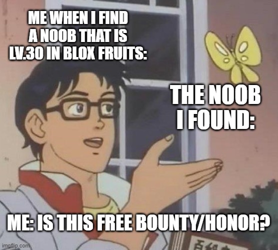 Is This A Pigeon | ME WHEN I FIND A NOOB THAT IS LV.30 IN BLOX FRUITS:; THE NOOB I FOUND:; ME: IS THIS FREE BOUNTY/HONOR? | image tagged in memes,is this a pigeon | made w/ Imgflip meme maker