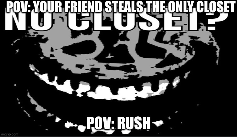 POV: YOUR FRIEND STEALS THE ONLY CLOSET; POV: RUSH | image tagged in funny memes | made w/ Imgflip meme maker