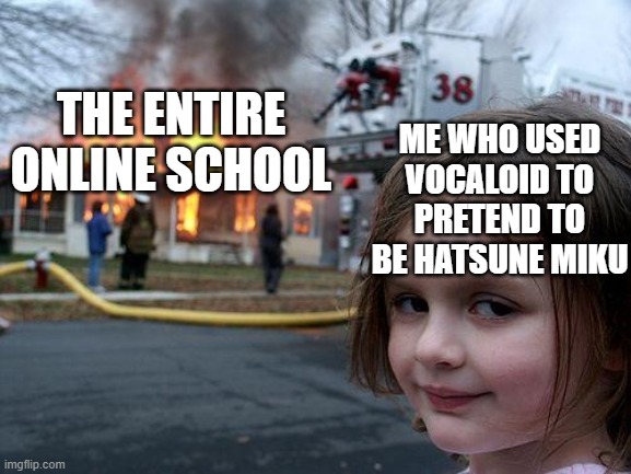 I might be evil, but I am evil in a fun way | ME WHO USED VOCALOID TO PRETEND TO BE HATSUNE MIKU; THE ENTIRE ONLINE SCHOOL | image tagged in memes,disaster girl,hatsune miku | made w/ Imgflip meme maker