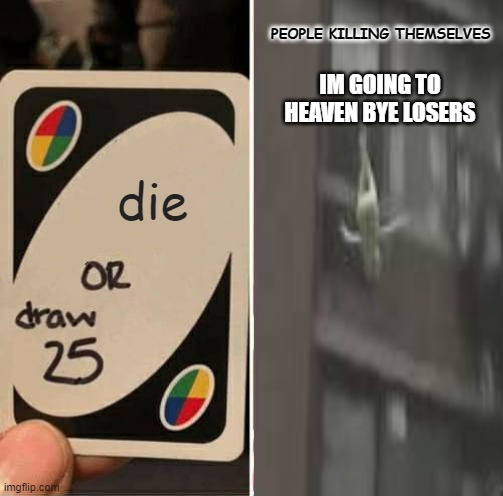 That One Guy You Knew In School | PEOPLE KILLING THEMSELVES; IM GOING TO HEAVEN BYE LOSERS; die | image tagged in sad,rip,suicide hotline,uno or draw 25,kermit the frog,sad kermit | made w/ Imgflip meme maker