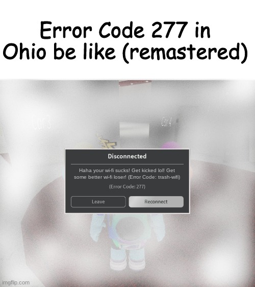 Roblox Error Code 277 Meme | Error Code 277 in Ohio be like (remastered); Haha your wi-fi sucks! Get kicked lol! Get some better wi-fi loser! (Error Code: trash-wifi) | image tagged in roblox error code 277 meme | made w/ Imgflip meme maker
