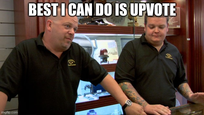 Pawn Stars Best I Can Do | BEST I CAN DO IS UPVOTE | image tagged in pawn stars best i can do | made w/ Imgflip meme maker