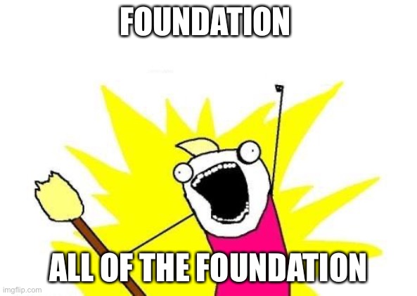 X All The Y Meme | FOUNDATION ALL OF THE FOUNDATION | image tagged in memes,x all the y | made w/ Imgflip meme maker