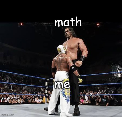 WWEbigvsSmall | math; me | image tagged in wwebigvssmall | made w/ Imgflip meme maker