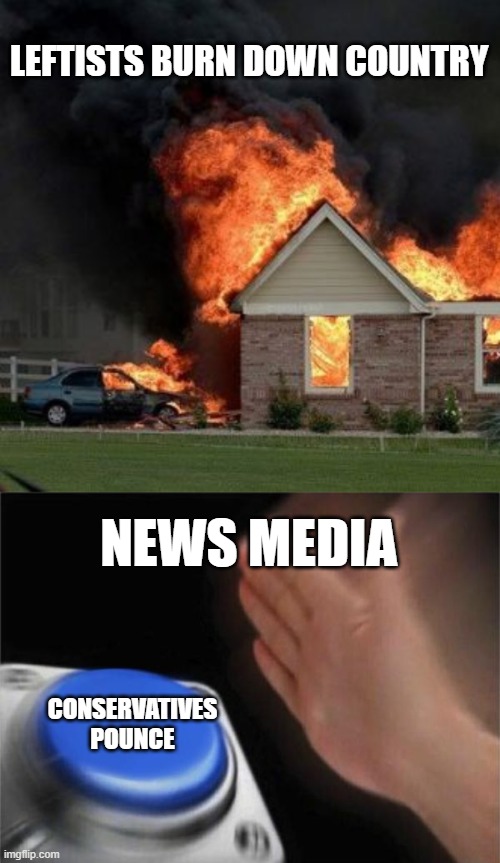 LEFTISTS BURN DOWN COUNTRY; NEWS MEDIA; CONSERVATIVES POUNCE | image tagged in memes,burn kitty,blank nut button | made w/ Imgflip meme maker