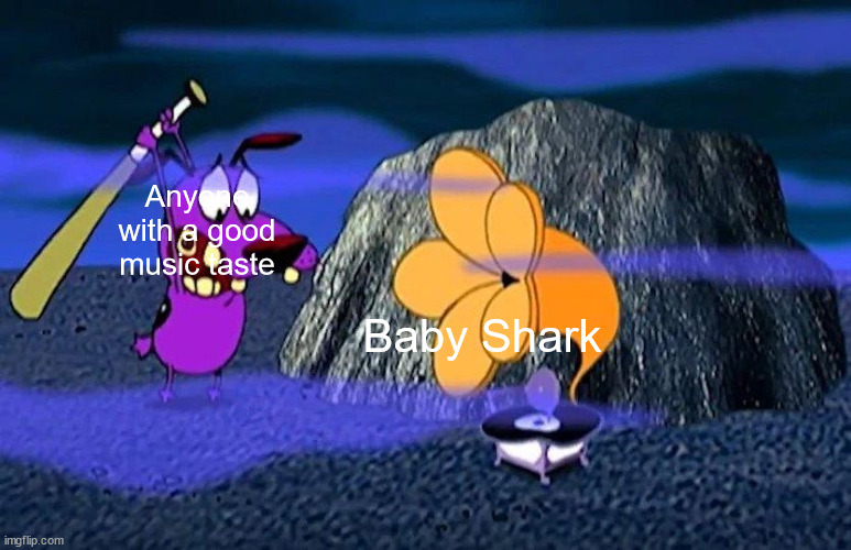Courage Destroys Bad Music | Anyone with a good music taste Baby Shark | image tagged in courage destroys bad music | made w/ Imgflip meme maker