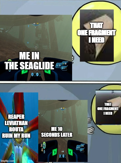 Subnautica Fragment Meme | THAT ONE FRAGMENT I NEED; ME IN THE SEAGLIDE; THAT ONE FRAGMENT I NEED; REAPER LEVIATHAN BOUTA RUIN MY RUN; ME 10 SECONDS LATER | image tagged in memes,running away balloon,relatable memes,relatable,gaming,subnautica | made w/ Imgflip meme maker