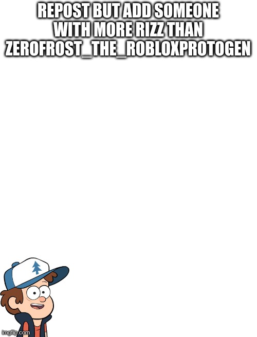 REPOST BUT ADD SOMEONE WITH MORE RIZZ THAN
ZEROFROST_THE_ROBLOXPROTOGEN | made w/ Imgflip meme maker
