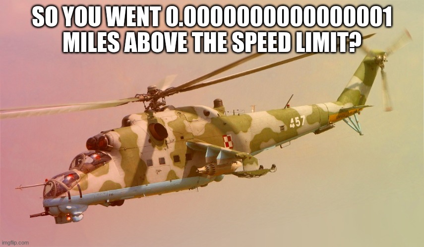 HIND | SO YOU WENT 0.0000000000000001 MILES ABOVE THE SPEED LIMIT? | image tagged in hind | made w/ Imgflip meme maker