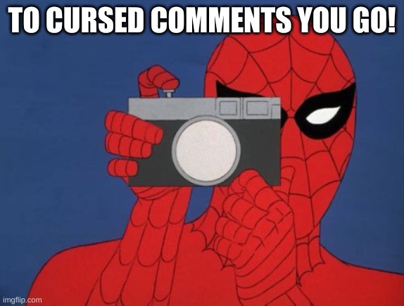 Spiderman Camera Meme | TO CURSED COMMENTS YOU GO! | image tagged in memes,spiderman camera,spiderman | made w/ Imgflip meme maker