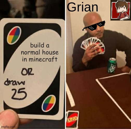 UNO Draw 25 Cards | Grian; build a normal house in minecraft | image tagged in memes,uno draw 25 cards | made w/ Imgflip meme maker