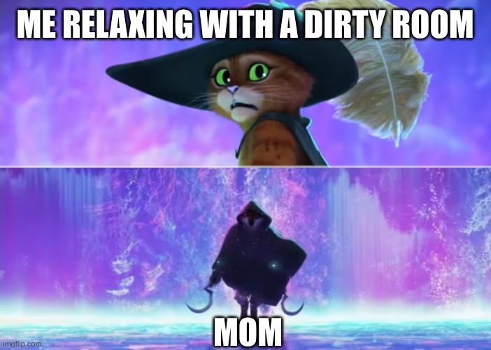 Puss and boots scared | ME RELAXING WITH A DIRTY ROOM; MOM | image tagged in puss and boots scared | made w/ Imgflip meme maker