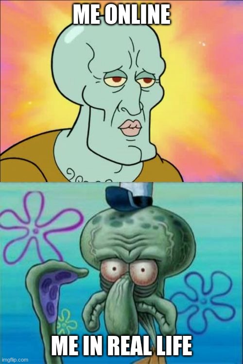 me online vs IRL | ME ONLINE; ME IN REAL LIFE | image tagged in memes,squidward | made w/ Imgflip meme maker