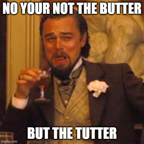 Laughing Leo | NO YOUR NOT THE BUTTER; BUT THE TUTTER | image tagged in memes,laughing leo | made w/ Imgflip meme maker
