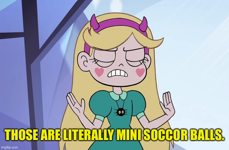 Star Butterfly 'okay, fine' | THOSE ARE LITERALLY MINI SOCCOR BALLS. | image tagged in star butterfly 'okay fine' | made w/ Imgflip meme maker