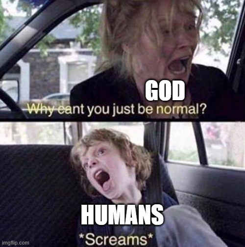 Why Can't You Just Be Normal | GOD; HUMANS | image tagged in why can't you just be normal | made w/ Imgflip meme maker