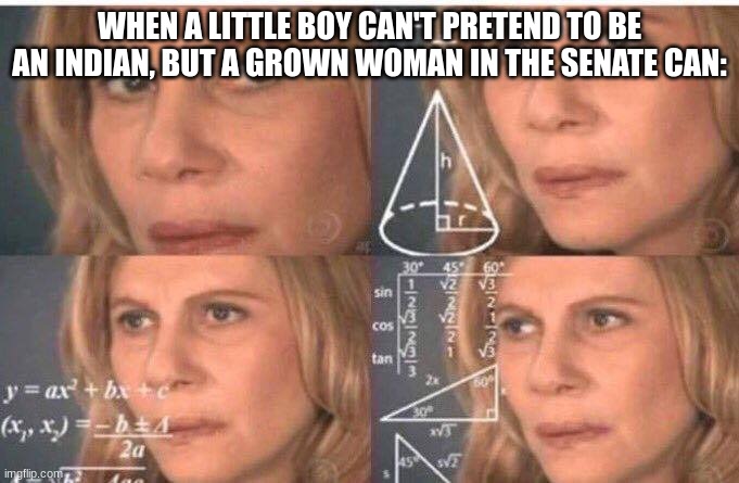 She's just trying to be a diversity hire | WHEN A LITTLE BOY CAN'T PRETEND TO BE AN INDIAN, BUT A GROWN WOMAN IN THE SENATE CAN: | image tagged in math lady/confused lady | made w/ Imgflip meme maker