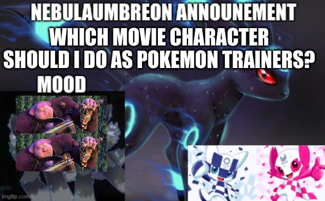 ... | WHICH MOVIE CHARACTER SHOULD I DO AS POKEMON TRAINERS? | image tagged in nebulaumbreon anncounement | made w/ Imgflip meme maker