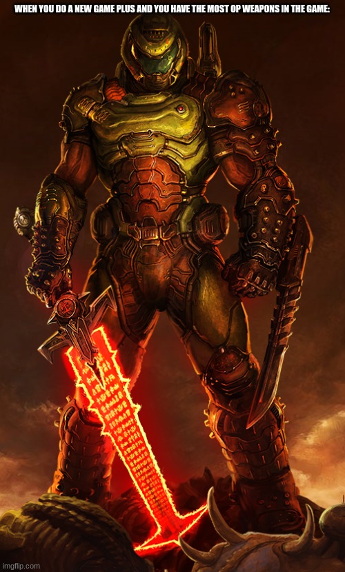 doomguy | WHEN YOU DO A NEW GAME PLUS AND YOU HAVE THE MOST OP WEAPONS IN THE GAME: | image tagged in doomguy | made w/ Imgflip meme maker