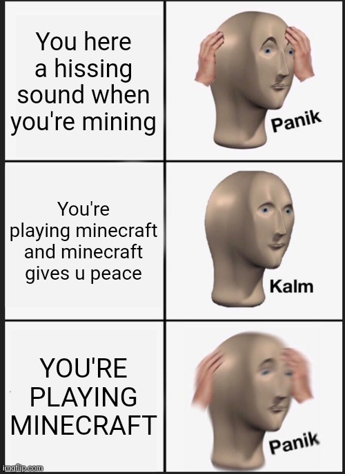 Panik Kalm Panik | You here a hissing sound when you're mining; You're playing minecraft and minecraft gives u peace; YOU'RE PLAYING MINECRAFT | image tagged in memes,panik kalm panik | made w/ Imgflip meme maker