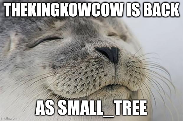 I'M BAAAAAAAAACK! AND I BROUGHT THIS SWEET NEW COAT! | THEKINGKOWCOW IS BACK; AS SMALL_TREE | image tagged in memes,satisfied seal | made w/ Imgflip meme maker