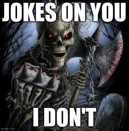 badass skeleton | JOKES ON YOU I DON'T | image tagged in badass skeleton | made w/ Imgflip meme maker