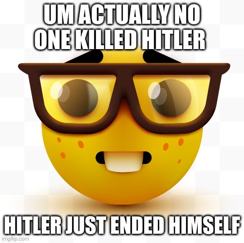 Nerd emoji | UM ACTUALLY NO ONE KILLED HITLER HITLER JUST ENDED HIMSELF | image tagged in nerd emoji | made w/ Imgflip meme maker