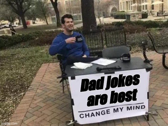 Change My Mind | Dad jokes are best | image tagged in memes,change my mind | made w/ Imgflip meme maker