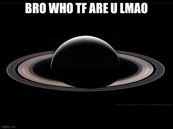 Floor_Bb_The_Great Saturn | BRO WHO TF ARE U LMAO | image tagged in floor_bb_the_great saturn | made w/ Imgflip meme maker