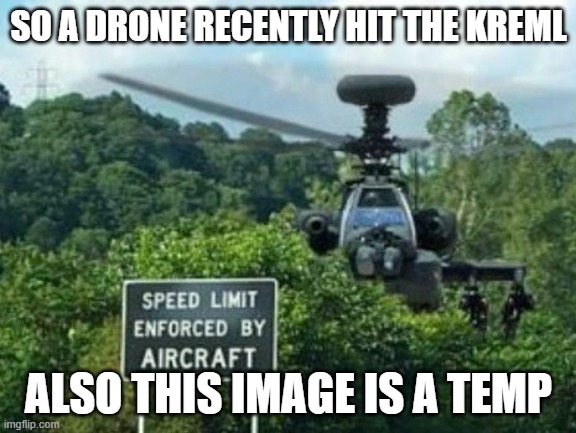 speed limit enforced by aircraft | SO A DRONE RECENTLY HIT THE KREML; ALSO THIS IMAGE IS A TEMP | image tagged in speed limit enforced by aircraft | made w/ Imgflip meme maker