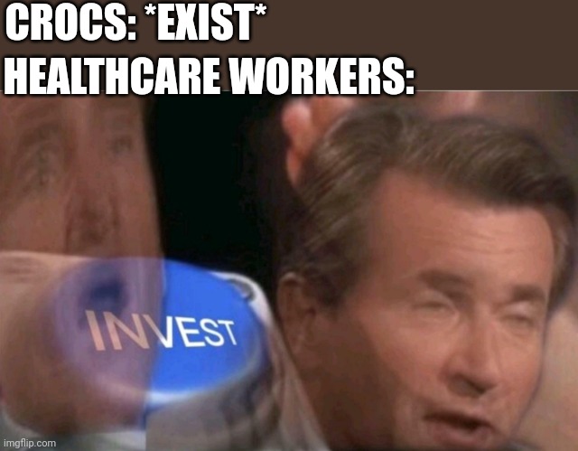Crocs | CROCS: *EXIST*; HEALTHCARE WORKERS: | image tagged in invest,health care | made w/ Imgflip meme maker