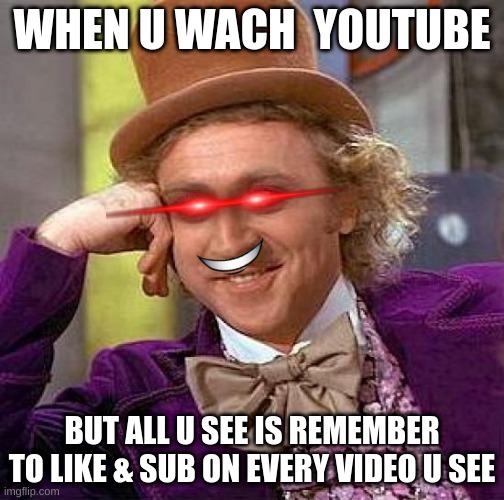 true | WHEN U WACH  YOUTUBE; BUT ALL U SEE IS REMEMBER TO LIKE & SUB ON EVERY VIDEO U SEE | image tagged in memes,creepy condescending wonka,funny,fun | made w/ Imgflip meme maker
