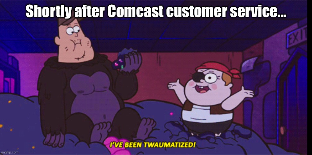 I've been twamatized | Shortly after Comcast customer service… | image tagged in i've been twamatized | made w/ Imgflip meme maker