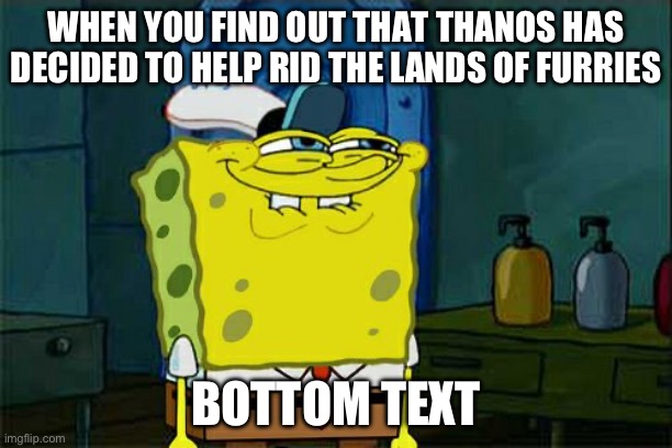 Don't You Squidward | WHEN YOU FIND OUT THAT THANOS HAS DECIDED TO HELP RID THE LANDS OF FURRIES; BOTTOM TEXT | image tagged in memes,don't you squidward | made w/ Imgflip meme maker