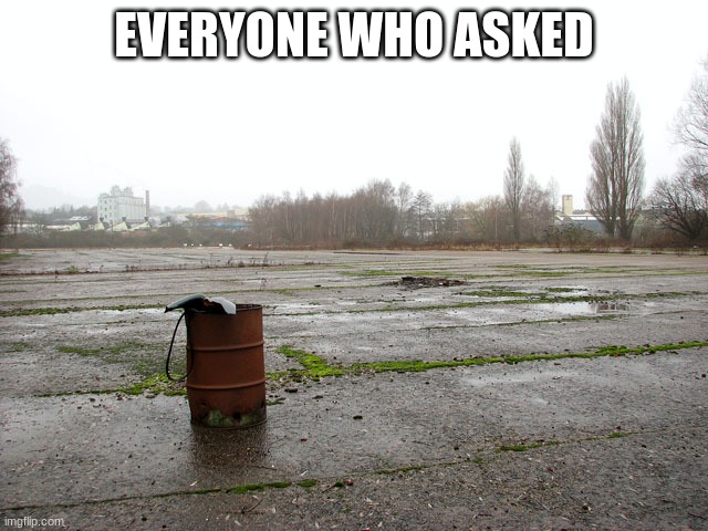 Everyone who asked | EVERYONE WHO ASKED | image tagged in everyone who asked | made w/ Imgflip meme maker