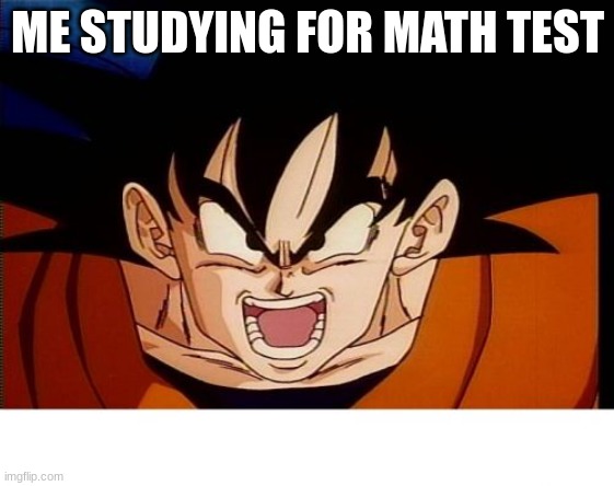 funny | ME STUDYING FOR MATH TEST | image tagged in memes,crosseyed goku | made w/ Imgflip meme maker