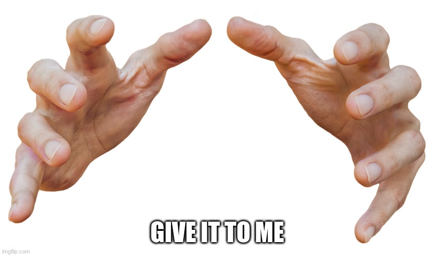 grabbing hands | GIVE IT TO ME | image tagged in grabbing hands | made w/ Imgflip meme maker