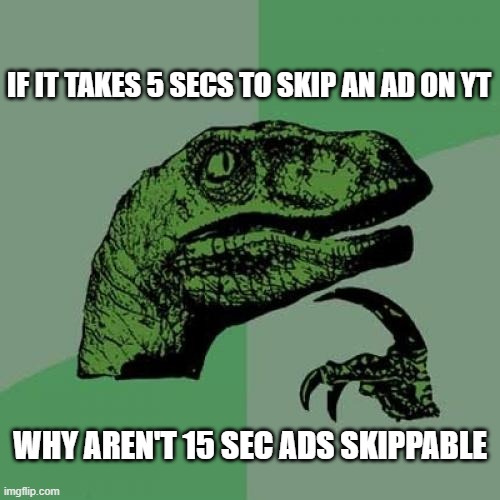 Philosoraptor Meme | IF IT TAKES 5 SECS TO SKIP AN AD ON YT; WHY AREN'T 15 SEC ADS SKIPPABLE | image tagged in memes,philosoraptor,hmmm | made w/ Imgflip meme maker